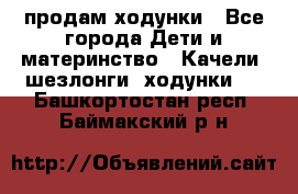 продам ходунки - Все города Дети и материнство » Качели, шезлонги, ходунки   . Башкортостан респ.,Баймакский р-н